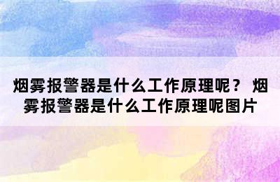 烟雾报警器是什么工作原理呢？ 烟雾报警器是什么工作原理呢图片